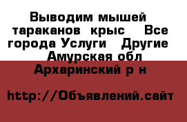 Выводим мышей ,тараканов, крыс. - Все города Услуги » Другие   . Амурская обл.,Архаринский р-н